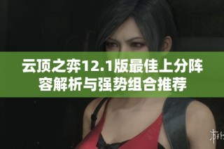 云顶之弈12.1版最佳上分阵容解析与强势组合推荐