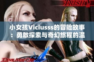 小女孩Viciusss的冒险故事：勇敢探索与奇幻旅程的温馨记忆