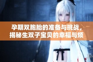 孕期双胞胎的准备与挑战，揭秘生双子宝贝的幸福与烦恼