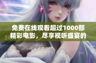 免费在线观看超过1000部精彩电影，尽享视听盛宴的完美时刻
