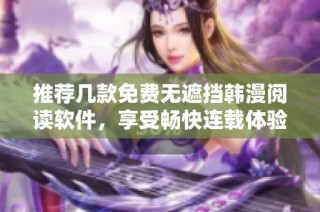 推荐几款免费无遮挡韩漫阅读软件，享受畅快连载体验