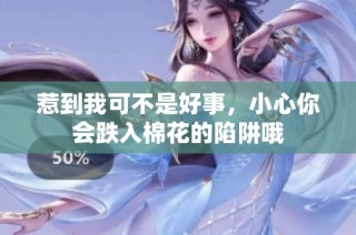 惹到我可不是好事，小心你会跌入棉花的陷阱哦
