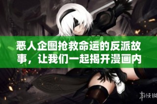 恶人企图抢救命运的反派故事，让我们一起揭开漫画内的秘密与挑战