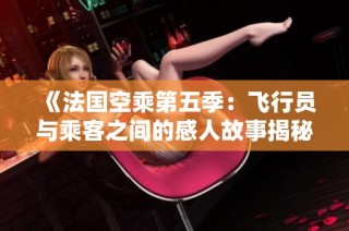 《法国空乘第五季：飞行员与乘客之间的感人故事揭秘》