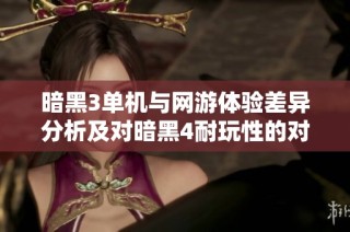 暗黑3单机与网游体验差异分析及对暗黑4耐玩性的对比研究