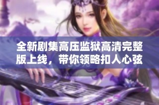 全新剧集高压监狱高清完整版上线，带你领略扣人心弦的满天星故事