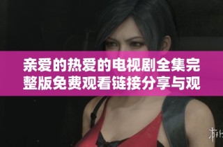 亲爱的热爱的电视剧全集完整版免费观看链接分享与观看指南