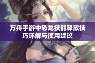 方舟手游中恐龙技能释放技巧详解与使用建议