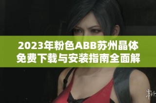 2023年粉色ABB苏州晶体免费下载与安装指南全面解读