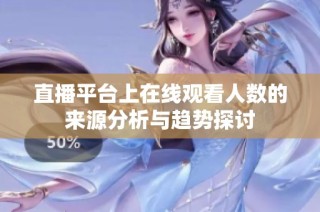 直播平台上在线观看人数的来源分析与趋势探讨