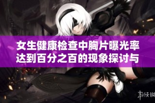 女生健康检查中胸片曝光率达到百分之百的现象探讨与分析