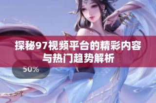 探秘97视频平台的精彩内容与热门趋势解析