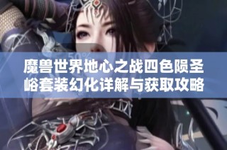 魔兽世界地心之战四色陨圣峪套装幻化详解与获取攻略