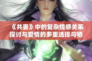 《共妻》中的复杂情感关系探讨与爱情的多重选择与牺牲