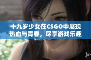十九岁少女在CSGO中展现热血与青春，尽享游戏乐趣与挑战