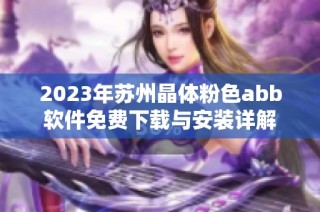 2023年苏州晶体粉色abb软件免费下载与安装详解