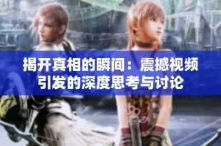 揭开真相的瞬间：震撼视频引发的深度思考与讨论