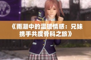《雨潮中的温暖情感：兄妹携手共度骨科之旅》