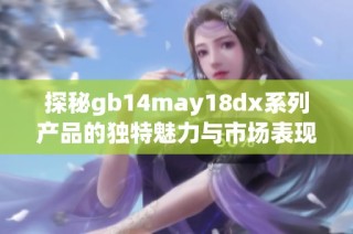 探秘gb14may18dx系列产品的独特魅力与市场表现分析