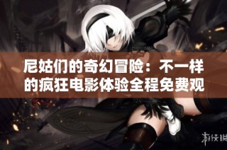 尼姑们的奇幻冒险：不一样的疯狂电影体验全程免费观看