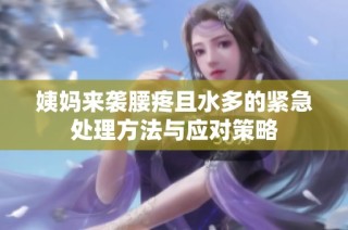 姨妈来袭腰疼且水多的紧急处理方法与应对策略