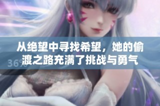 从绝望中寻找希望，她的偷渡之路充满了挑战与勇气