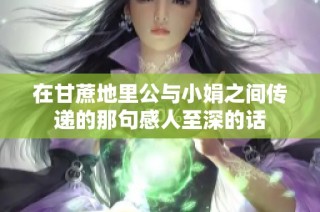 在甘蔗地里公与小娟之间传递的那句感人至深的话