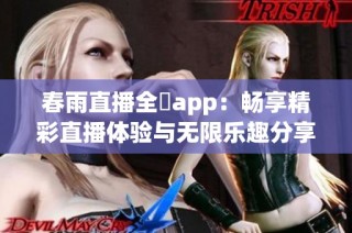 春雨直播全婐app：畅享精彩直播体验与无限乐趣分享