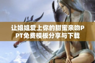 让姐姐爱上你的甜蜜亲吻PPT免费模板分享与下载