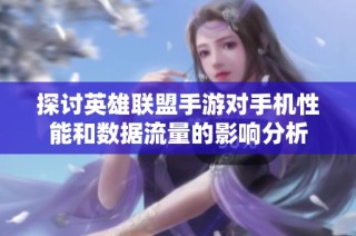 探讨英雄联盟手游对手机性能和数据流量的影响分析