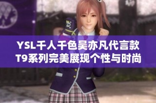 YSL千人千色吴亦凡代言款T9系列完美展现个性与时尚魅力