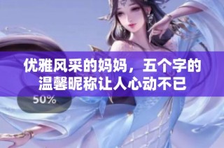 优雅风采的妈妈，五个字的温馨昵称让人心动不已