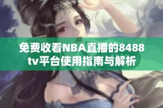 免费收看NBA直播的8488tv平台使用指南与解析