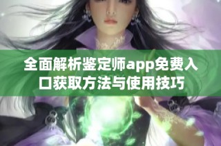 全面解析鉴定师app免费入口获取方法与使用技巧