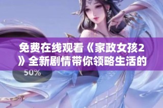 免费在线观看《家政女孩2》全新剧情带你领略生活的点滴故事