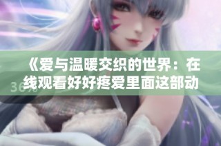 《爱与温暖交织的世界：在线观看好好疼爱里面这部动漫之旅》