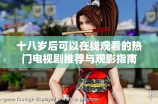 十八岁后可以在线观看的热门电视剧推荐与观影指南