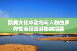 欧美文化中动物与人物的多样性表现及其影响探索