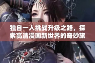 独自一人挑战升级之路，探索高清漫画新世界的奇妙旅程