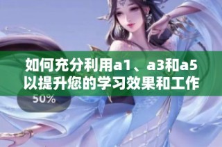 如何充分利用a1、a3和a5以提升您的学习效果和工作效率