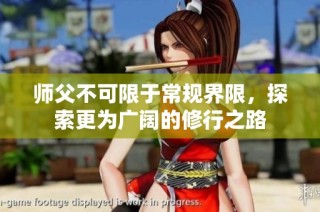 师父不可限于常规界限，探索更为广阔的修行之路