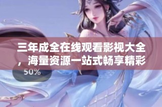 三年成全在线观看影视大全，海量资源一站式畅享精彩影片