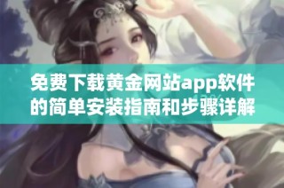 免费下载黄金网站app软件的简单安装指南和步骤详解
