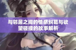 与邻居之间的情感纠葛与欲望碰撞的故事解析