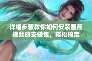 详细步骤教你如何安装香蕉视频的安装包，轻松搞定