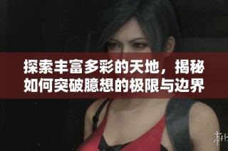 探索丰富多彩的天地，揭秘如何突破臆想的极限与边界