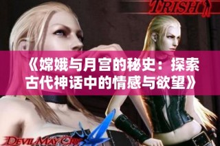 《嫦娥与月宫的秘史：探索古代神话中的情感与欲望》