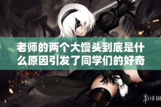 老师的两个大馒头到底是什么原因引发了同学们的好奇和讨论