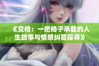 《交椅：一把椅子承载的人生故事与情感纠葛探寻》