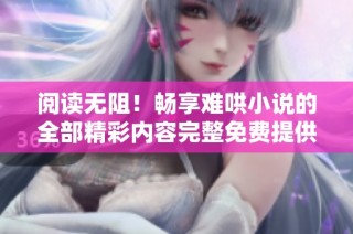 阅读无阻！畅享难哄小说的全部精彩内容完整免费提供